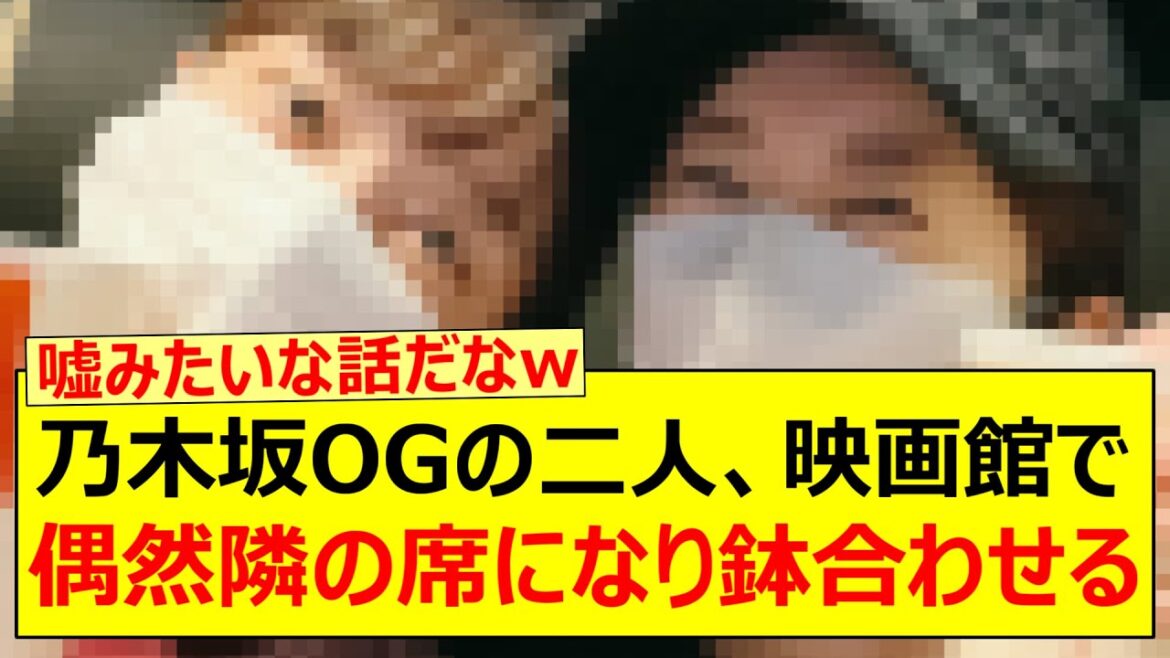 【奇跡】乃木坂OGの二人、映画館で偶然隣の席になり鉢合わせる!!【乃木坂46・深川麻衣・樋口日奈 ・乃木坂配信中・乃木坂工事中】