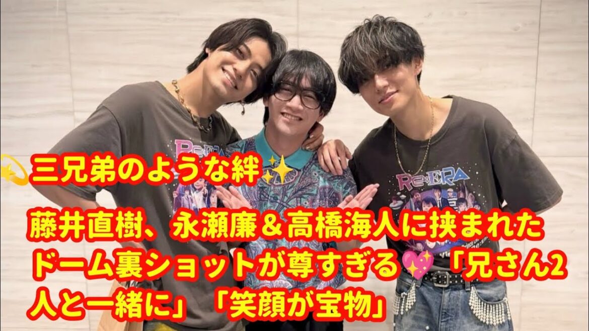 💫三兄弟のような絆✨藤井直樹、永瀬廉&高橋海人に挟まれたドーム裏ショットが尊すぎる💖「兄さん2人と一緒に」「笑顔が宝物」