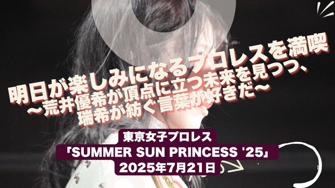 明日が楽しみになるプロレスを満喫~荒井優希が頂点に立つ未来を見つつ、瑞希が紡ぐ言葉が好きだ~東京女子プロレス「SUMMER SUN PRINCESS ’25」2025年7月21日まとめ