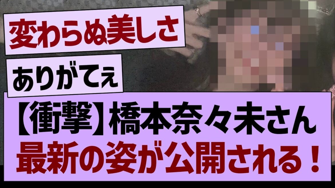 【衝撃】橋本奈々未さん、最新の姿が公開される!!【乃木坂46・乃木坂工事中・乃木坂配信中】