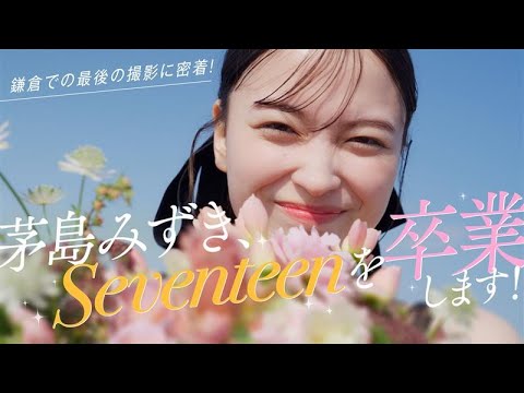#茅島みずき 、Seventeenを卒業します!【密着撮影】