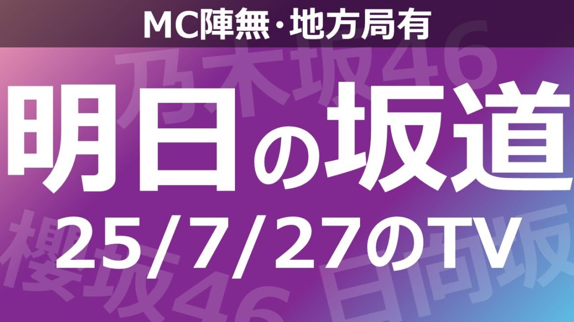 【明日の坂道】【全国】乃木坂櫻坂日向坂出演情報 2025/07/27 【番組出演】