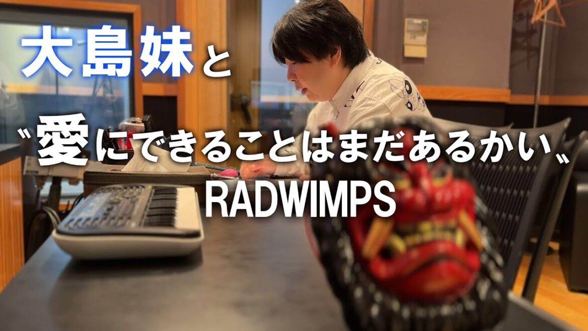 愛にできることはまだあるかい/RADWIMPS/Miyuki Oshima/ Oshima’s sister