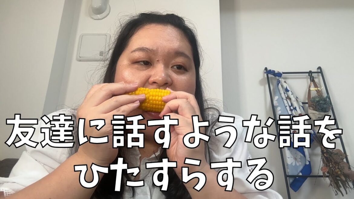 【友達とのあの感じ体験動画】トウモロコシを食べながら友達に話すようなことをひたすら話しているよ【良いことも嫌なことも半々だよね】