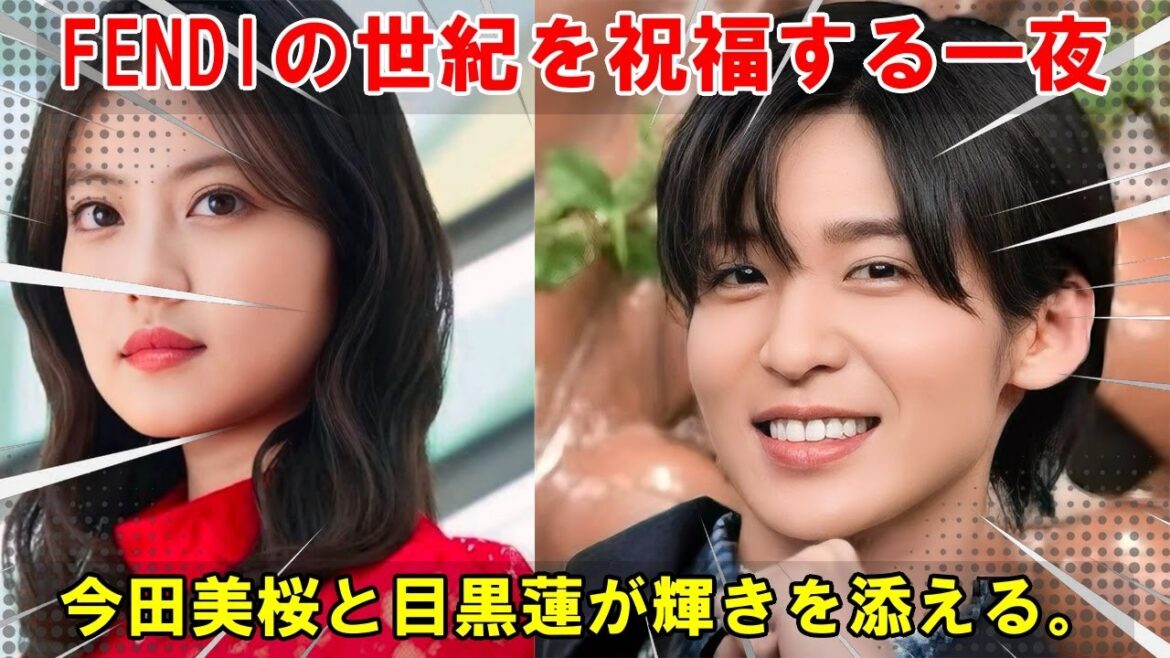 時代のアイコン、今田美桜と目黒蓮がFENDIの世紀を祝福:100年の歴史に新たな輝きを添えた、記憶に残る一夜