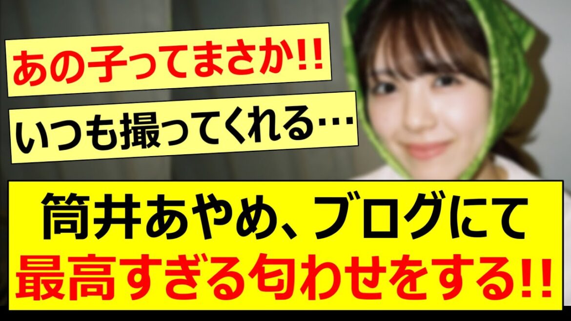 筒井あやめ、ブログにて最高すぎる匂わせをする!!【乃木坂46・乃木坂配信中・乃木坂工事中】