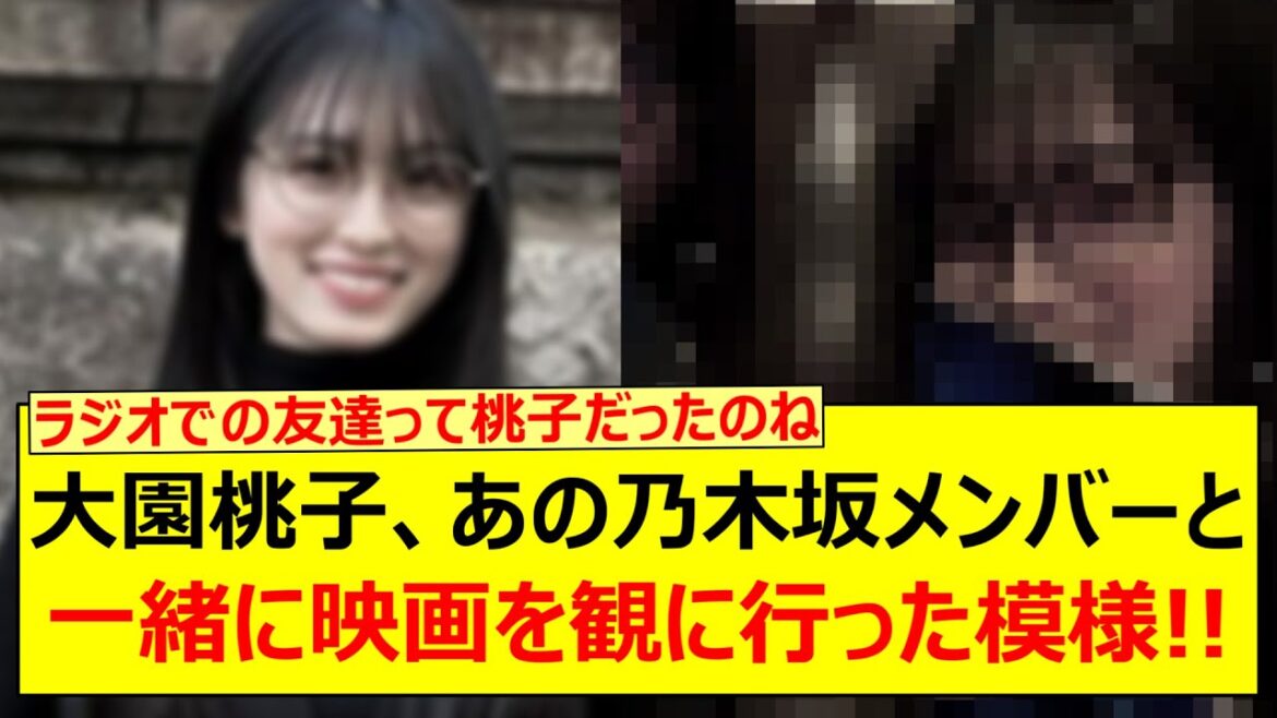 大園桃子、あの乃木坂メンバーと一緒に映画を観に行った模様!!【乃木坂46・乃木坂配信中・乃木坂工事中】