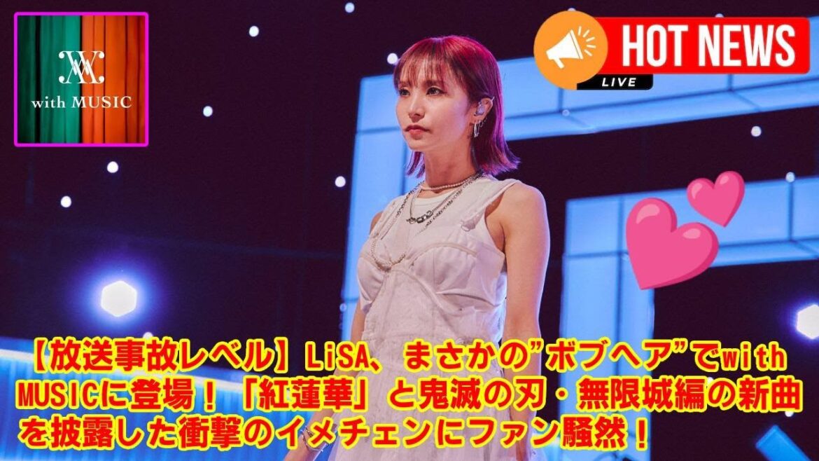 【with MUSIC】【放送事故レベル】LiSA、まさかの”ボブヘア”でwith MUSICに登場!「紅蓮華」と鬼滅の刃・無限城編の新曲を披露した衝撃のイメチェンにファン騒然!