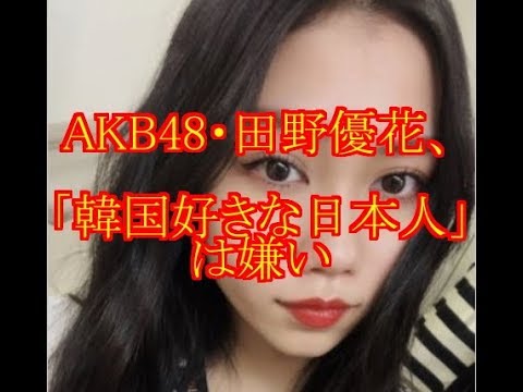 AKB48・田野優花、「韓国好きな日本人嫌い」「韓国行ったらみんな整形したって思う」 → 炎上wwwww 【2ch】ニュー速クオリティ