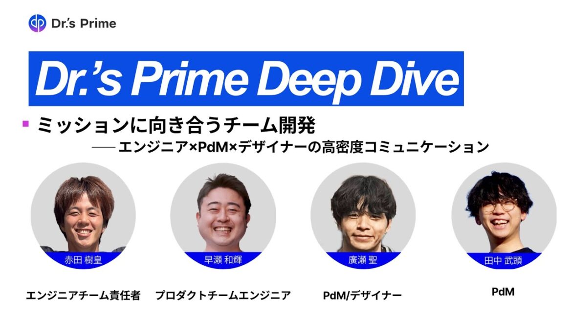 Dr.’s Prime Deep Dive ミッションに向き合うチーム開発 ── エンジニア×PdM×デザイナーの高密度コミュニケーション