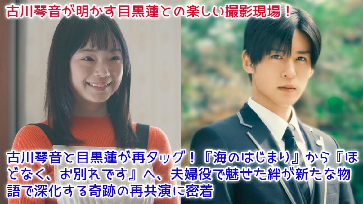【速報】古川琴音と目黒蓮が再タッグ!『海のはじまり』から『ほどなく、お別れです』へ、夫婦役で魅せた絆が新たな物語で深化する奇跡の再共演に密着