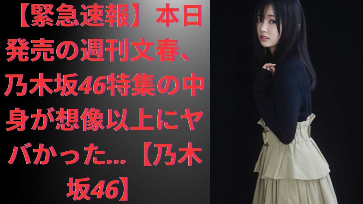 【緊急速報】本日発売の週刊文春、乃木坂46特集の中身が想像以上にヤバかった…【乃木坂46】