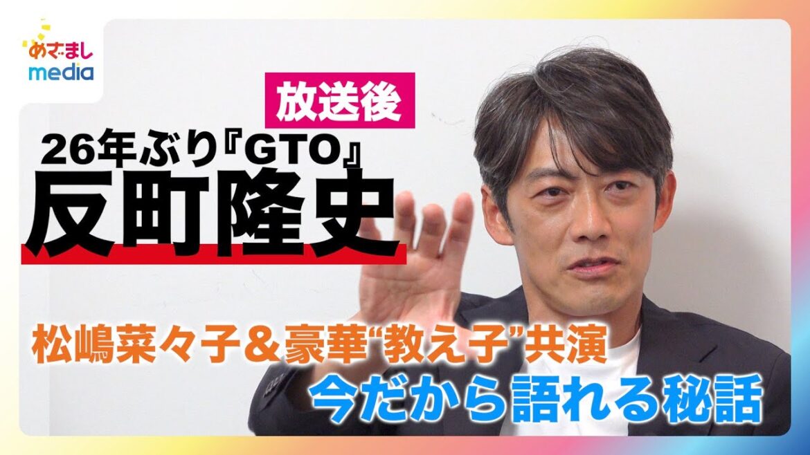 反町隆史26年ぶり『GTO』放送後に異例の対談 今だから語れる妻 松嶋菜々子とのラストシーン秘話 池内博之・山崎裕太・窪塚洋介・小栗旬と5人のLINEで話したこと