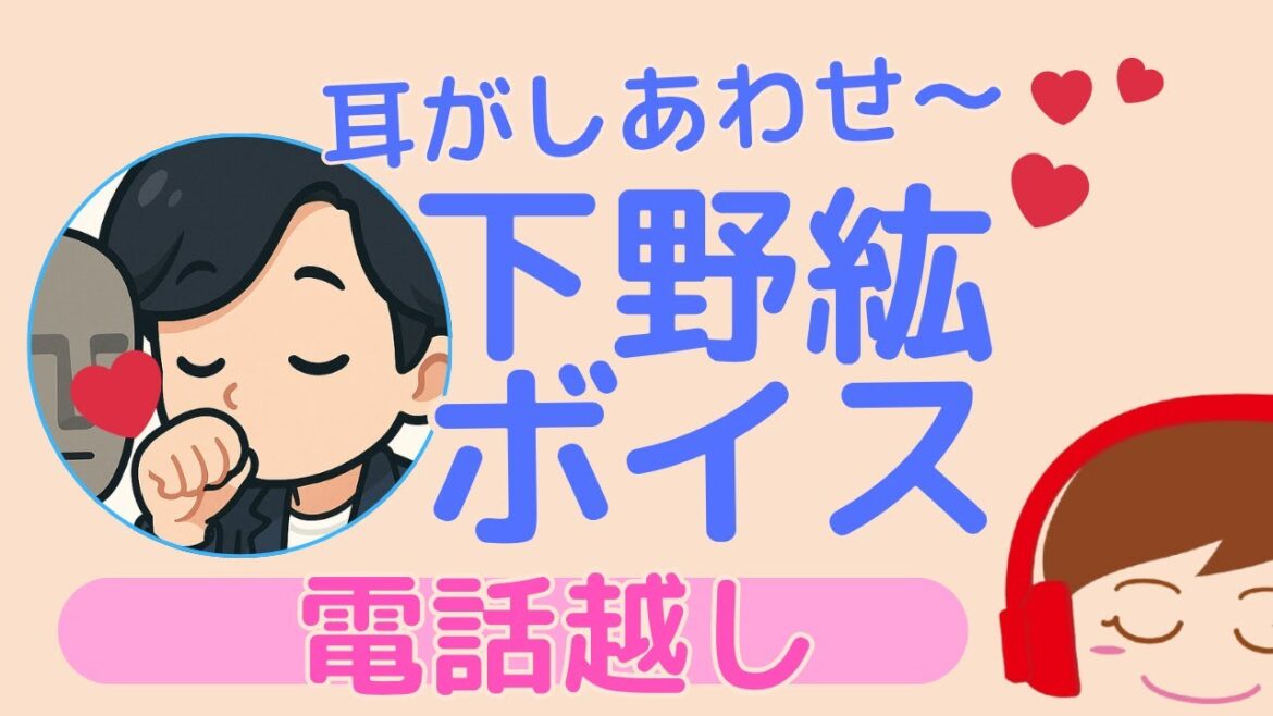 【下野紘】ボイスを電話越しに聞く〜耳がしあわせ〜