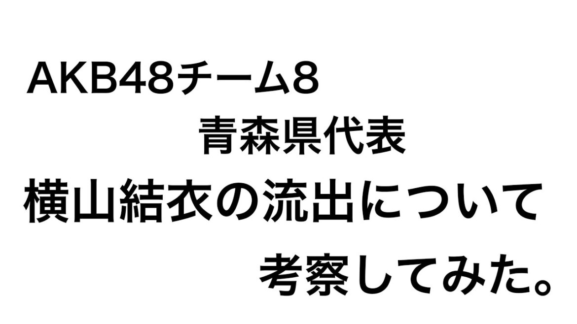 【考察】AKB48チーム8、青森県代表の横山結衣の流出事件の結末について考察してみた。