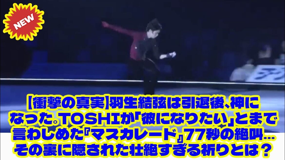 【衝撃の真実】羽生結弦は引退後、神になった。ToshIが「彼になりたい」とまで言わしめた『マスカレード』77秒の絶叫…その裏に隠された壮絶すぎる祈りとは?