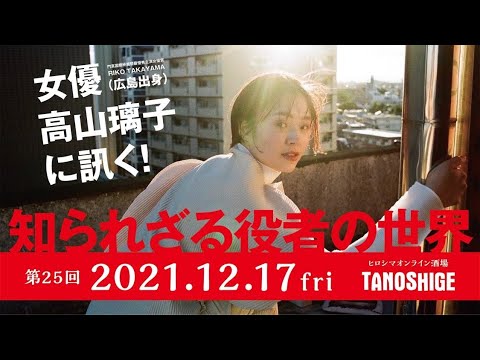 【ヒロシマオンライン酒場TANOSHIGE】第25回 女優 高山璃子にきく!知られざる役者の世界