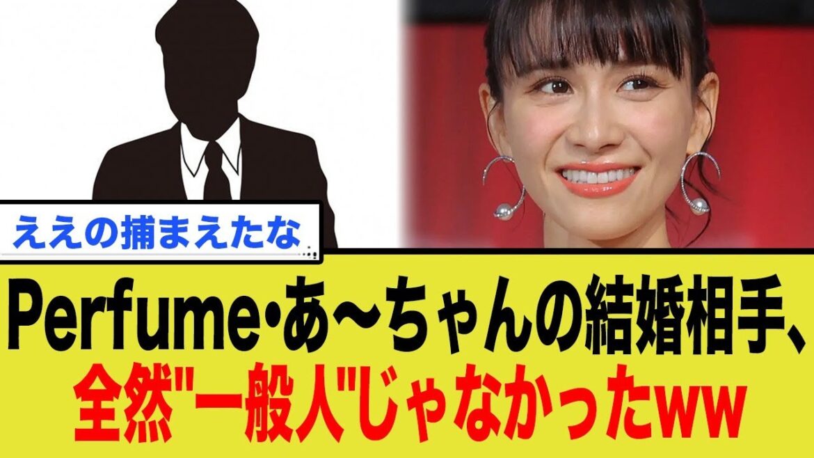 Perfumeあ~ちゃんの結婚相手、全然 一般人 じゃなかったww