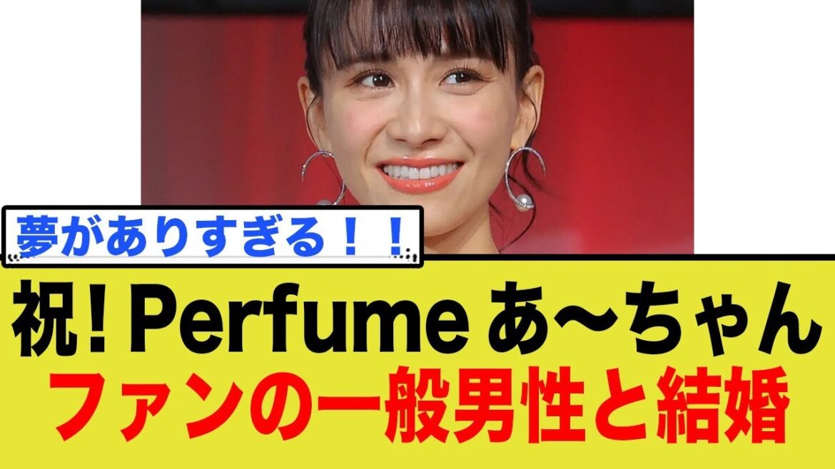 祝!Perfume あ〜ちゃん、ファンの一般男性と結婚