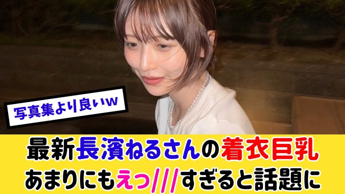 最近の長濱ねるさん、服の上からでもすごいと話題にwww