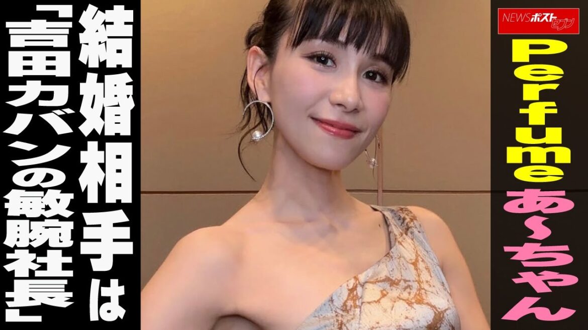 Perfumeあ~ちゃん 結婚相手は「吉田カバンの敏腕社長」NEWSポストセブン