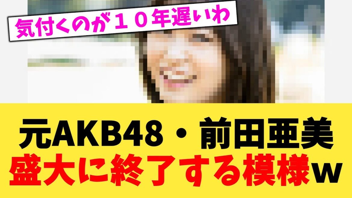 元AKB48・前田亜美盛大に終了する模様w【2chまとめ】【2chスレ】【5chスレ】