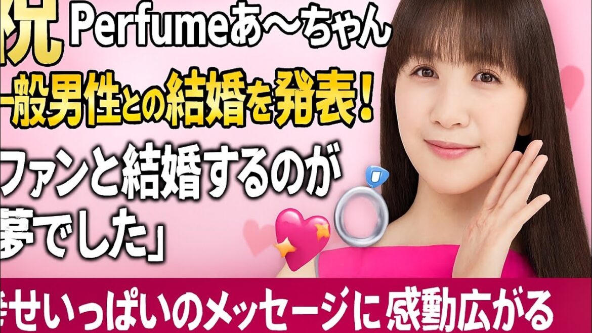 【祝】Perfumeあ~ちゃん(西脇綾香)、一般男性との結婚を発表!「ファンと結婚するのが夢でした」幸せいっぱいのメッセージに感動広がる 💍💖