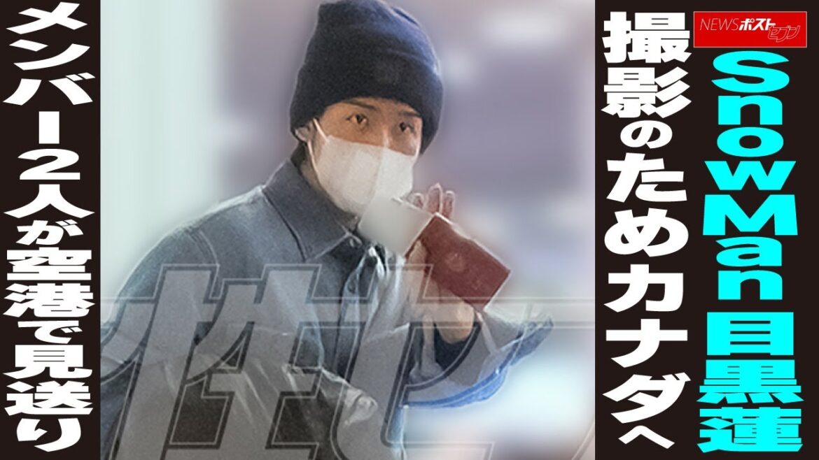Snow Man目黒蓮 撮影のためカナダへ メンバー2人が空港で見送り NEWSポストセブン
