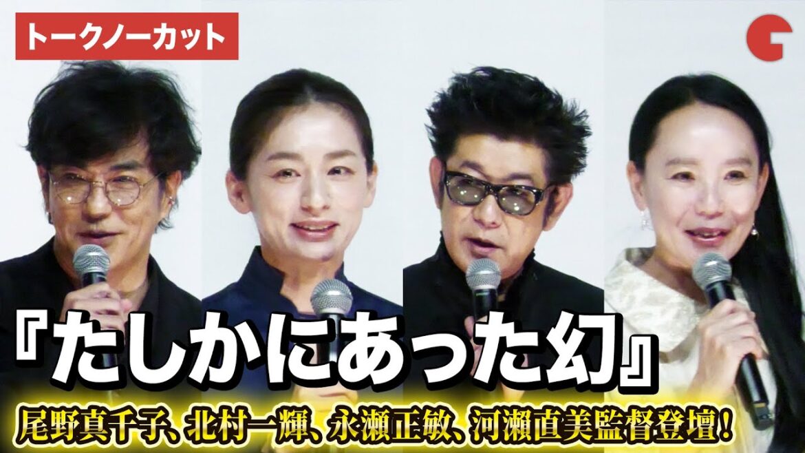 【トークノーカット】尾野真千子、北村一輝、永瀬正敏、河瀨直美監督が登壇!『たしかにあった幻』完成披露上映会