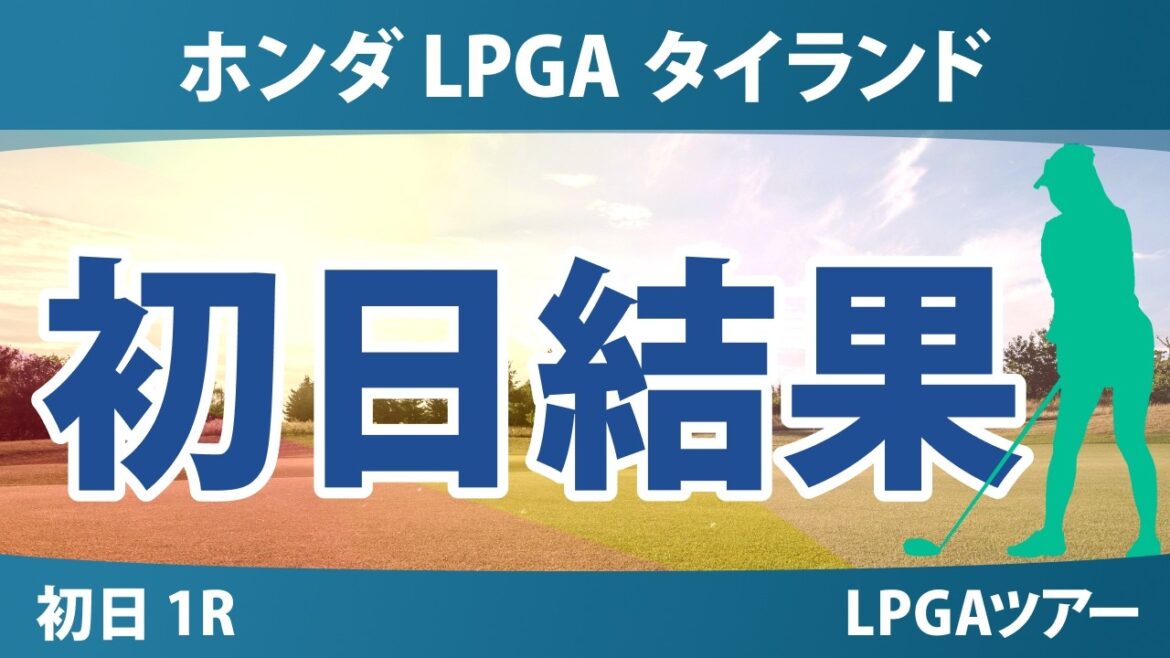 ホンダ LPGA タイランド 初日 1R 結果 速報 上位選手は誰か?