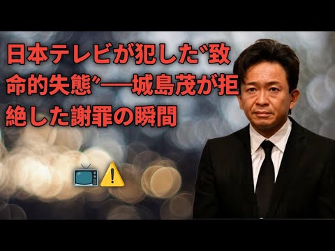 日本テレビが犯した“致命的失態”──城島茂が拒絶した謝罪の瞬間📺⚠️