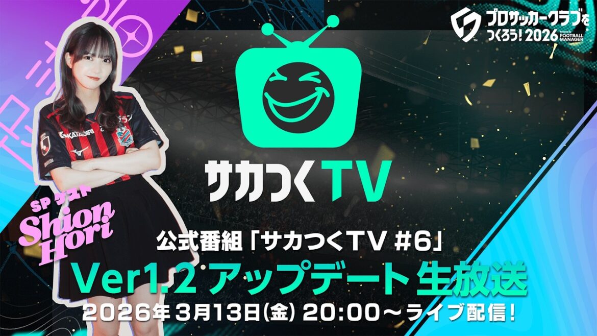 SPゲストは堀詩音さん!『プロサッカークラブをつくろう!2026』公式番組「サカつくTV#6」Ver.1.2アップデート生放送3月13日配信!