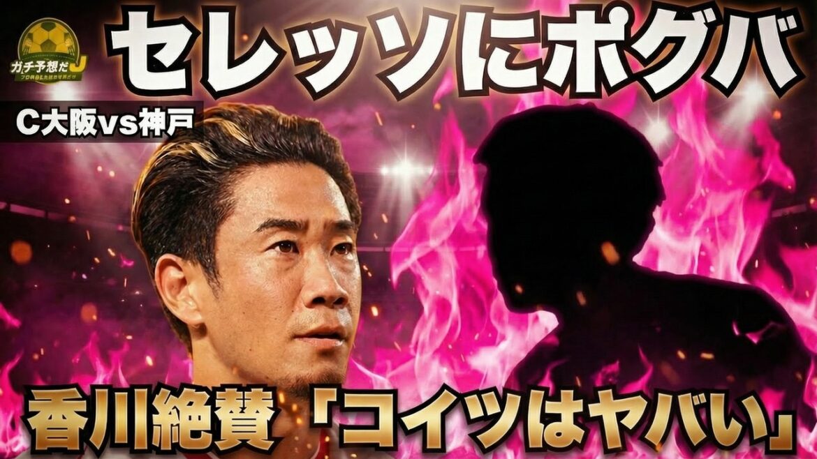 【C大阪vs神戸】香川真司絶賛「コイツはヤバい」…セレッソのポグバ爆誕!? 神戸の強度が上回るか 柿谷曜一朗×林陵平が阪神ダービーガチ予想!