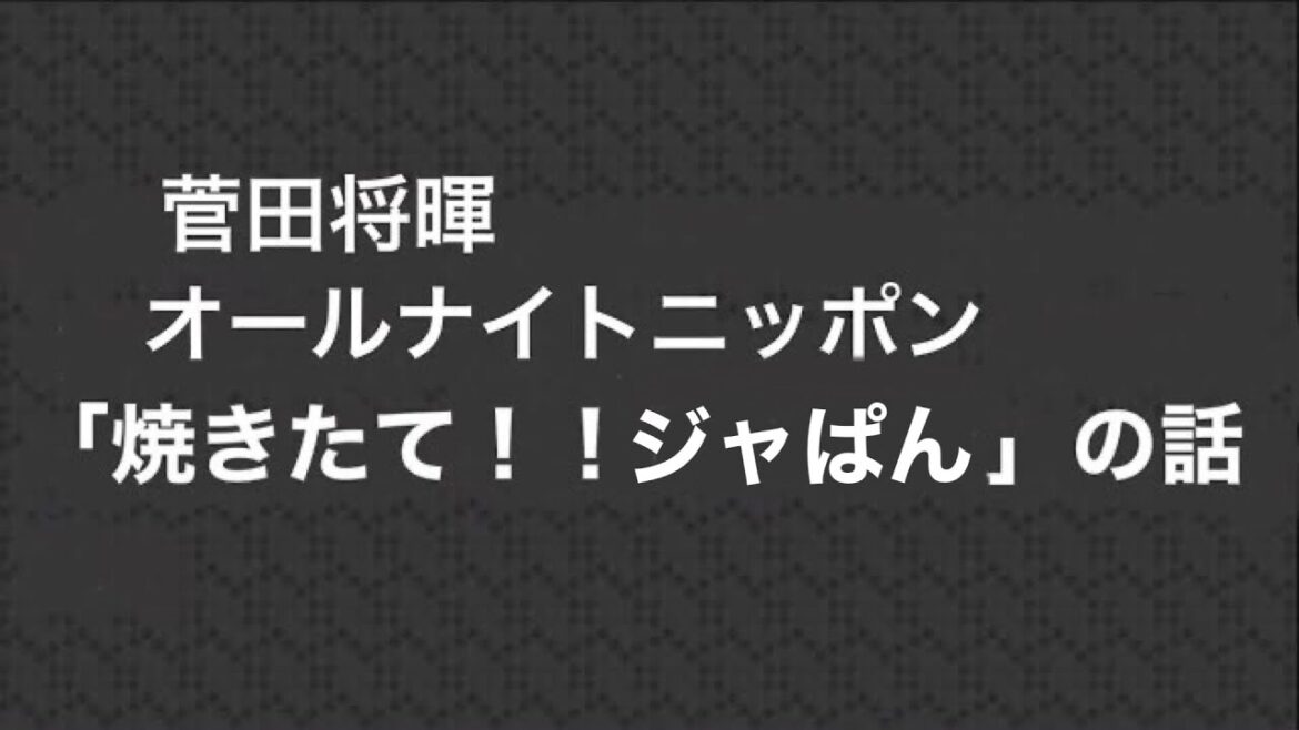 菅田将暉オールナイトニッポン焼きたてジャぱんの話、誰も上げていなかったので。