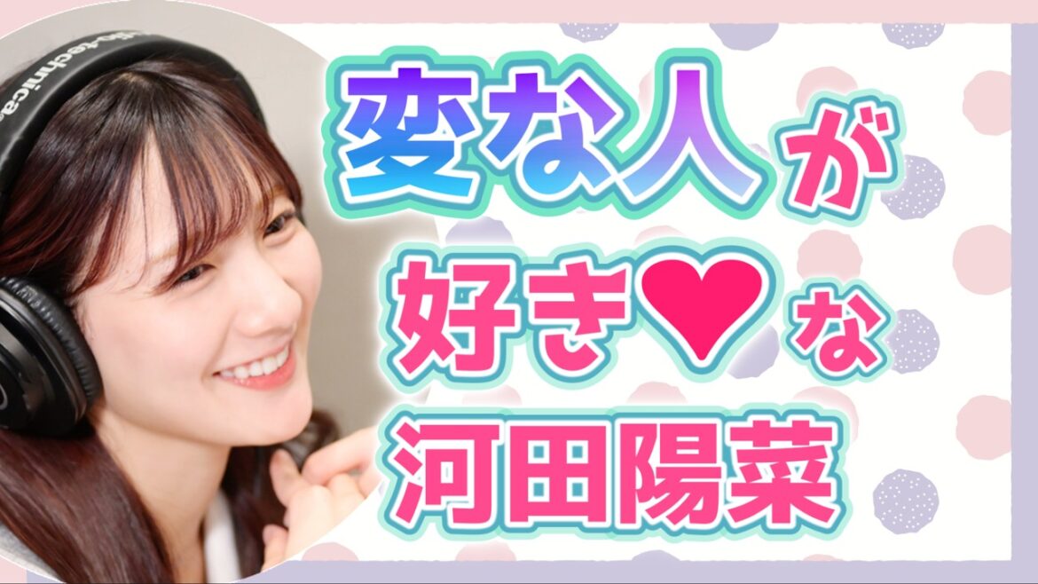 変な人が好き❤︎な河田陽菜【文字起こし】