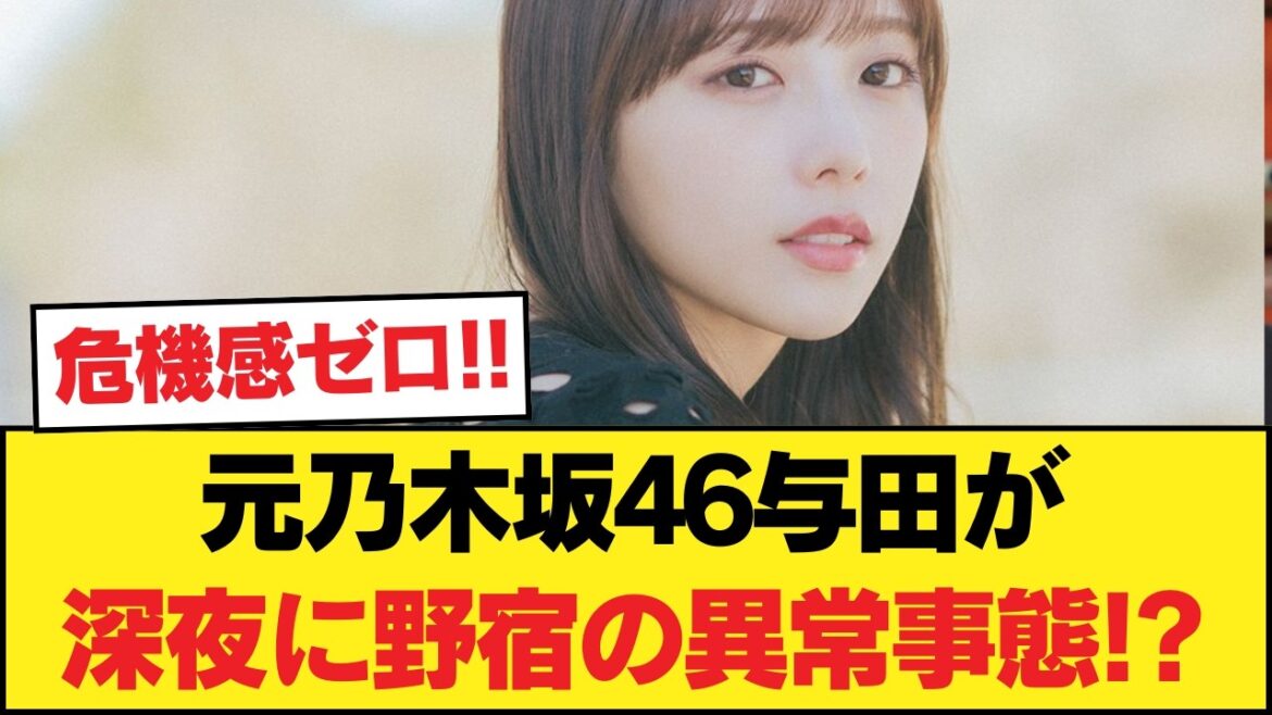 【衝撃】元乃木坂46与田祐希が深夜の公園で野宿、あわや◯◯の危機に事務所も蒼白!? 【乃木坂46】