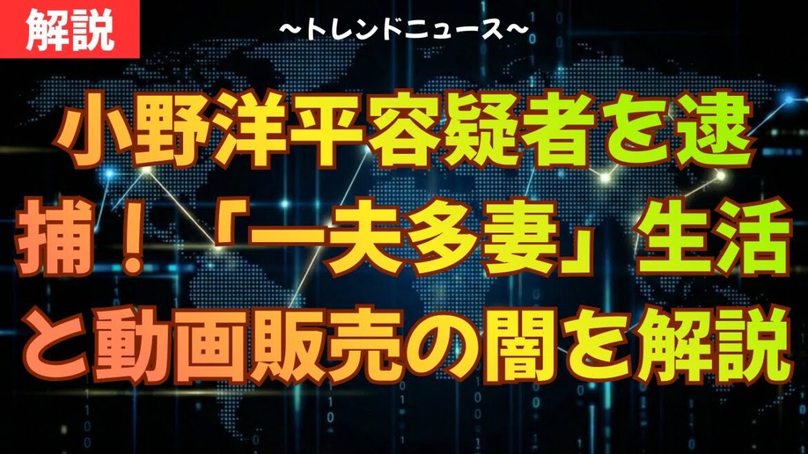 小野洋平容疑者を逮捕!「一夫多妻」生活と動画販売の闇を完全解説