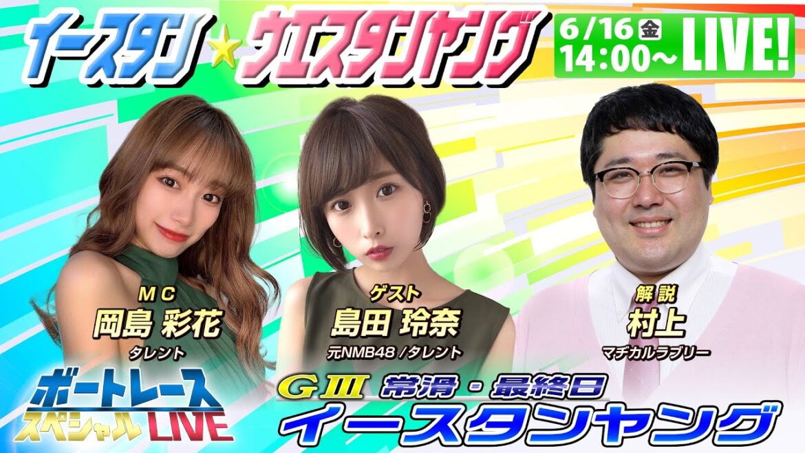 イースタン&ウエスタンヤング~マジカルラブリー村上・岡島彩花・島田玲奈が舟券バトル~|6月16日(金)14:00~|常滑イースタンヤング最終日|ボートレーススペシャルLIVE