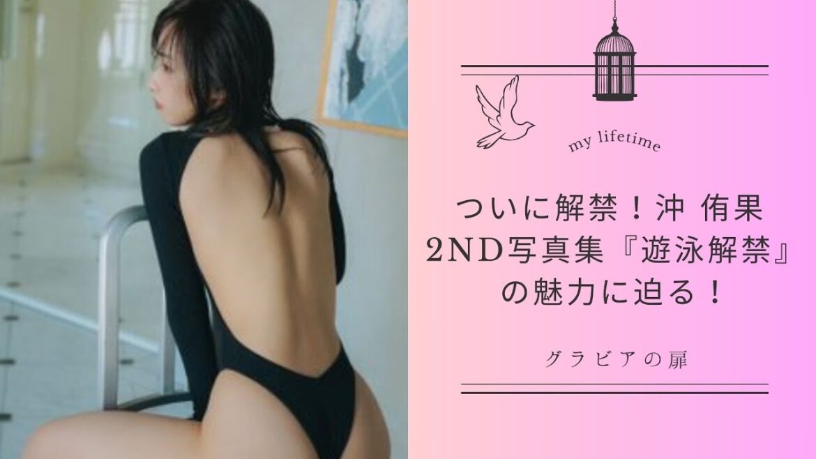 ついに解禁!沖 侑果 2nd写真集『遊泳解禁』の魅力に迫る!