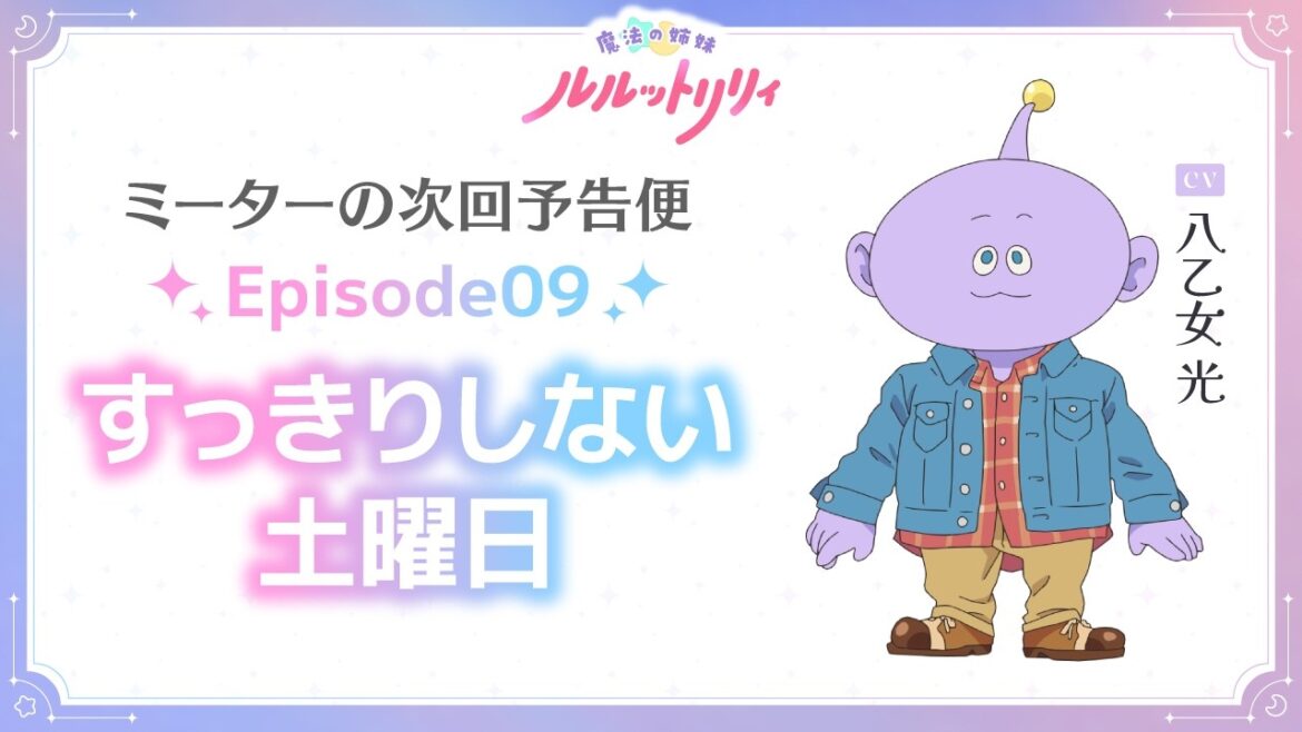 ミーターの次回予告便(CV.八乙女 光) Episode09 | TVアニメ『魔法の姉妹ルルットリリィ』4月5日(日)よりTOKYO MXほかにて放送中
