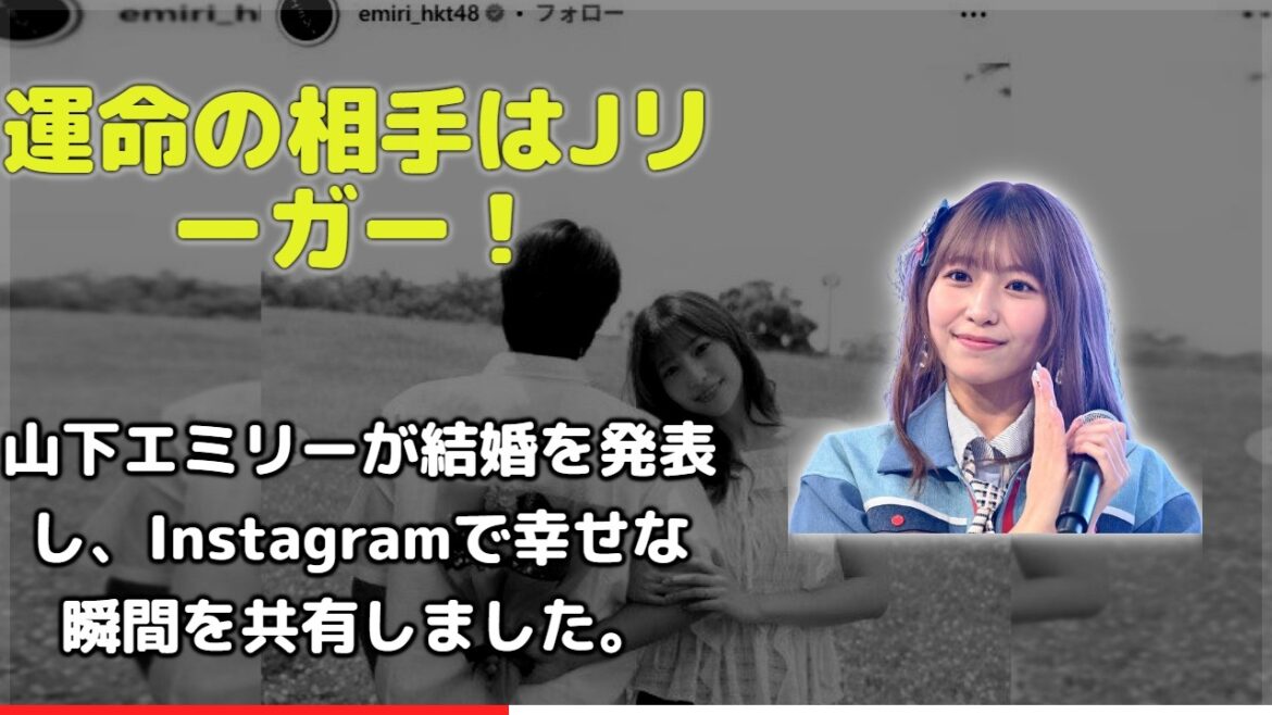 衝撃!元HKT48山下エミリーがJリーガーと結婚!岩崎悠人選手との出会いからプロポーズまで?インスタで発表された「人生のパートナー」宣言にファンから祝福の声が殺到!