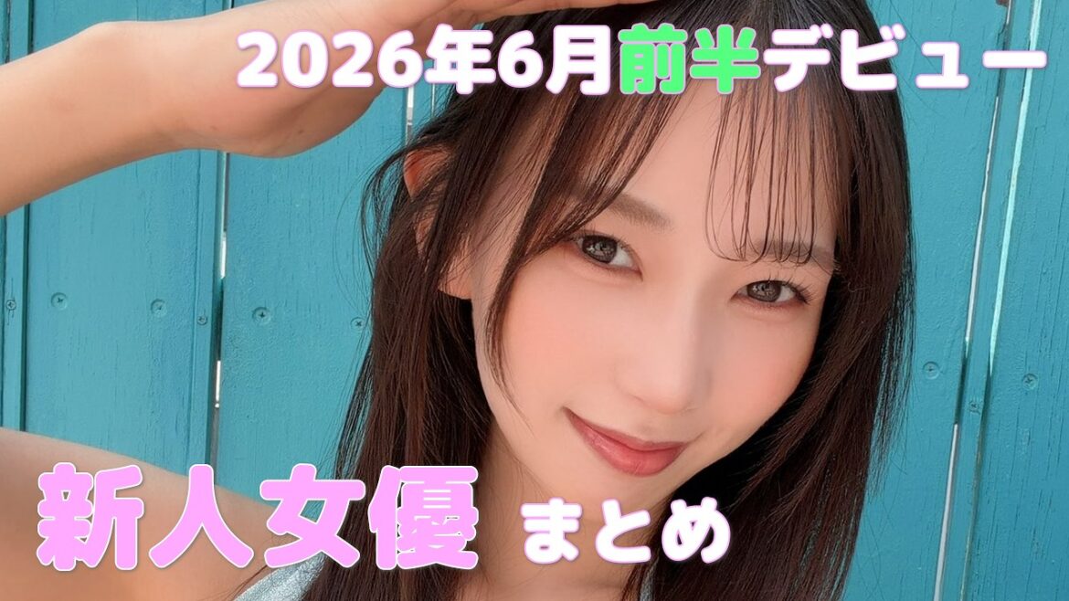 2026年6月前半デビュー 新人女優まとめ