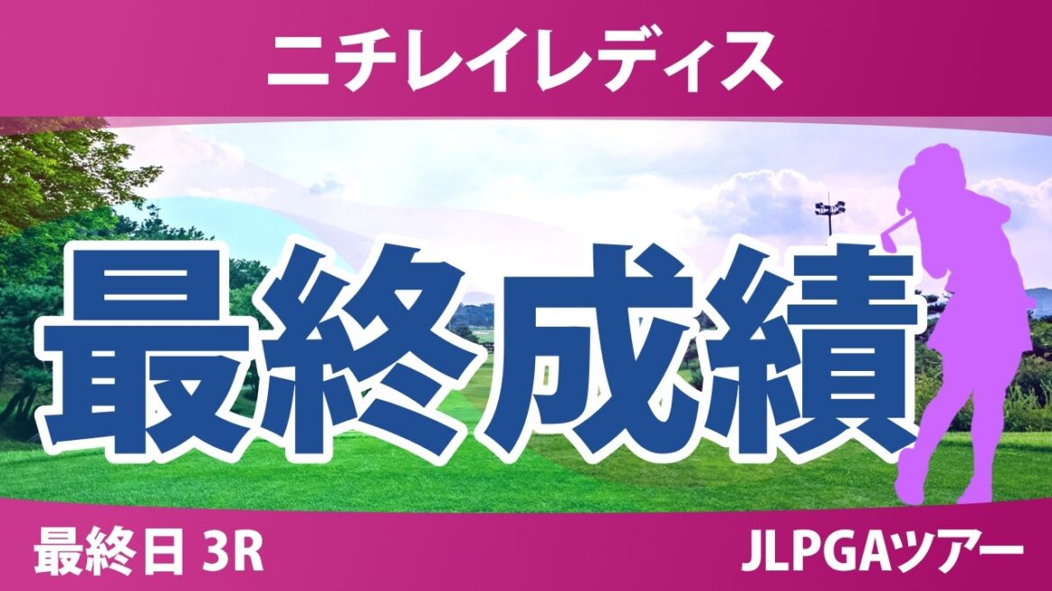 ニチレイレディス 最終日 3R 最終成績 速報 上位選手は誰か?